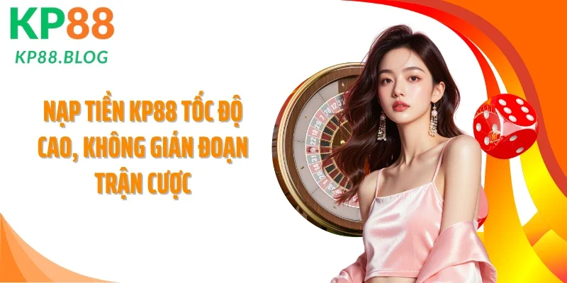 Nạp Tiền KP88 Tốc Độ Cao, Không Gián Đoạn Trận Cược