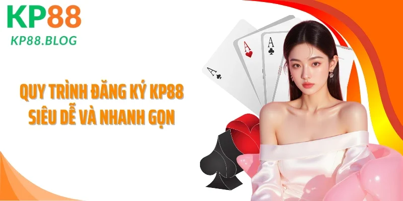 Quy trình đăng ký KP88 siêu dễ và nhanh gọn