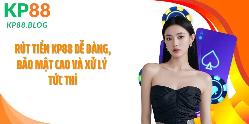 Rút Tiền KP88 Dễ Dàng, Bảo Mật Cao Và Xử Lý Tức Thì