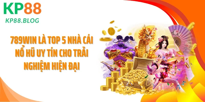 789WIN là top 5 nhà cái nổ hũ uy tín cho trải nghiệm hiện đại
