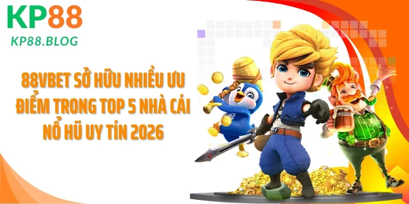 88VBET sở hữu nhiều ưu điểm trong top 5 nhà cái nổ hũ uy tín 2026