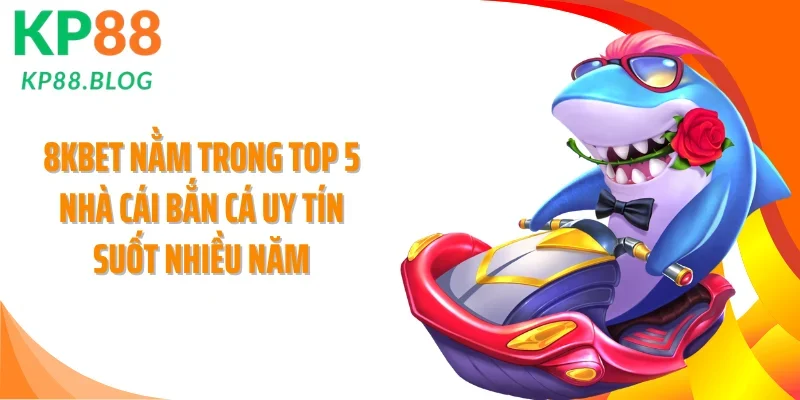 8KBET nằm trong top 5 nhà cái bắn cá uy tín suốt nhiều năm