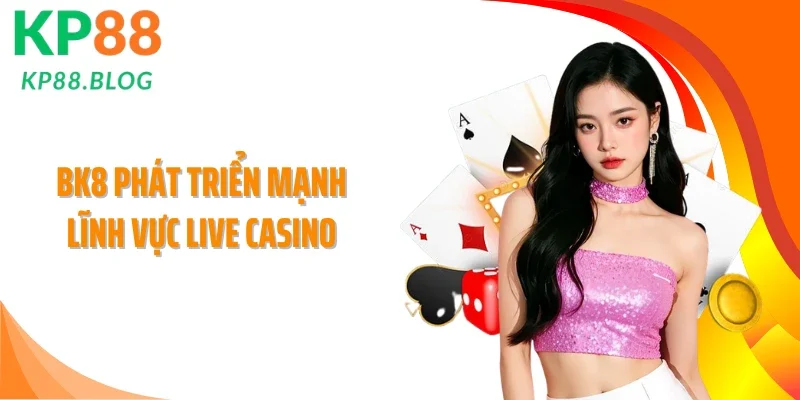 BK8 phát triển mạnh lĩnh vực Live Casino