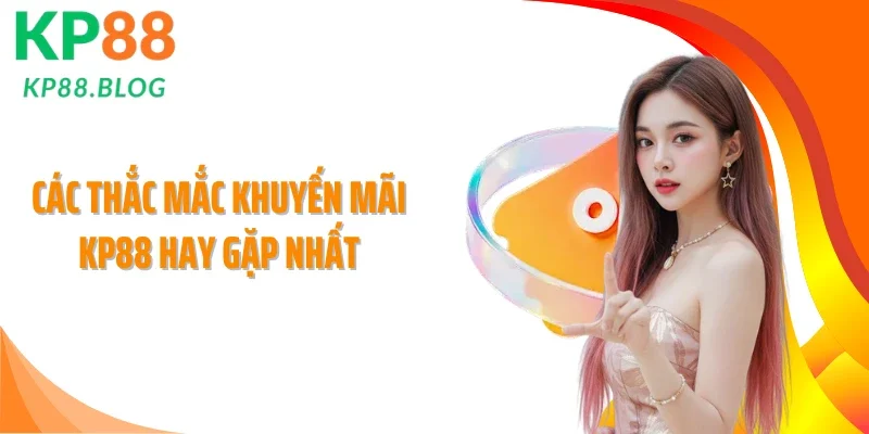 Các thắc mắc khuyến mãi KP88 hay gặp nhất
