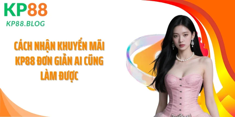 Cách nhận khuyến mãi KP88 đơn giản ai cũng làm được