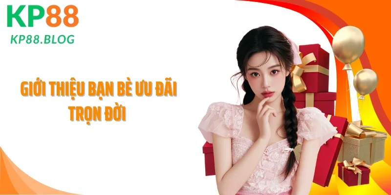 Giới Thiệu Bạn Bè Ưu Đãi Trọn Đời: Cơ Hội Nhận 388.888K