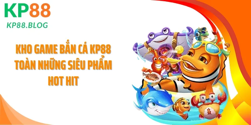 Kho game bắn cá KP88 toàn những siêu phẩm hot hit