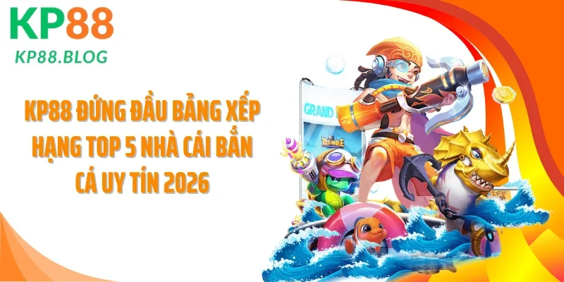 KP88 đứng đầu bảng xếp hạng top 5 nhà cái bắn cá uy tín 2026