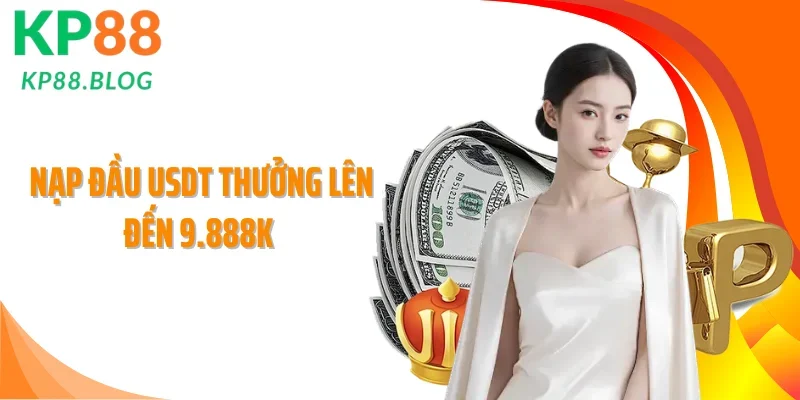 Nạp Đầu USDT Thưởng Lên Đến 9.888K: Cơ Hội Nhận Quà Hấp Dẫn