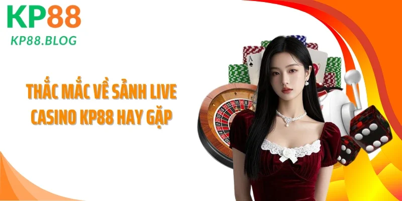 Thắc mắc về sảnh live casino KP88 hay gặp