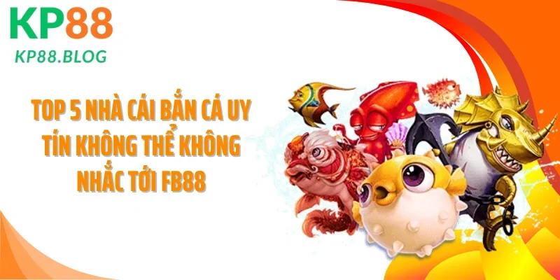 Top 5 nhà cái bắn cá uy tín không thể không nhắc tới FB88