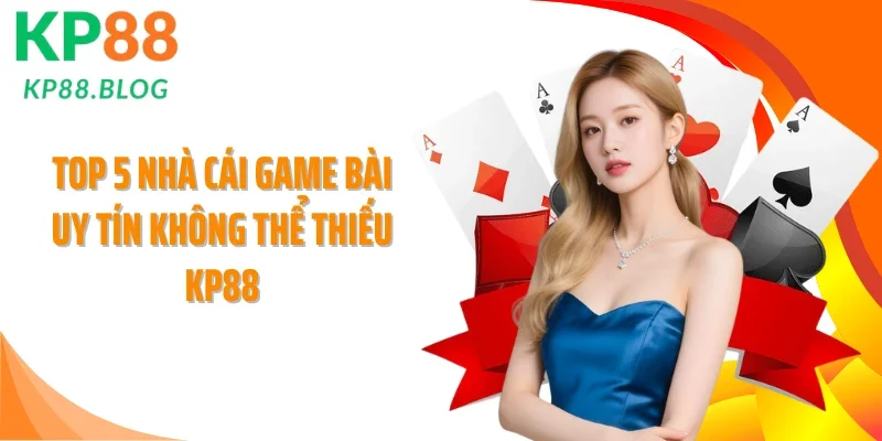 Top 5 nhà cái Game bài uy tín không thể thiếu KP88