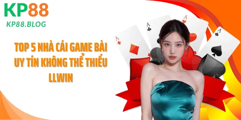 Top 5 nhà cái Game bài uy tín không thể thiếu LLWIN