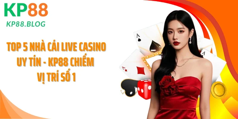 Top 5 Nhà Cái Live Casino Uy Tín - KP88 Chiếm Vị Trí Số 1